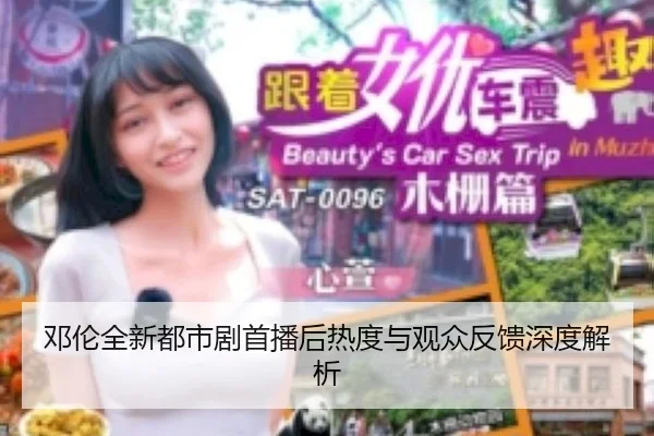 邓伦全新都市剧首播后热度与观众反馈深度解析